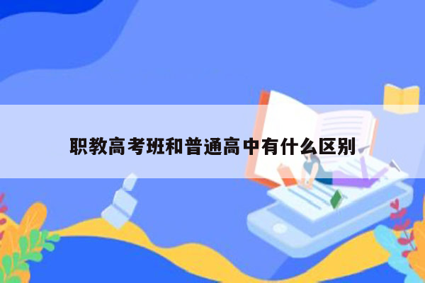 职教高考班和普通高中有什么区别