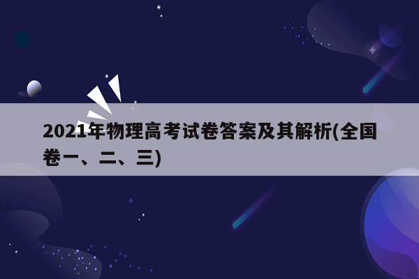 2021年物理高考试卷答案及其解析(全国卷一、二、三)