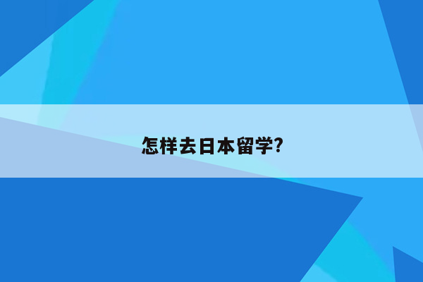 怎样去日本留学?