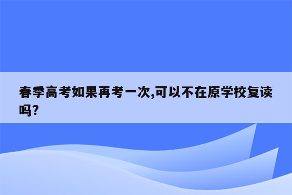 春季高考如果再考一次,可以不在原学校复读吗?