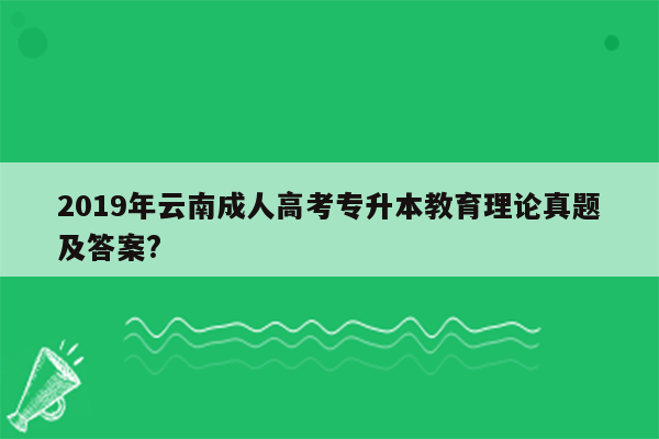 2019年云南成人高考专升本教育理论真题及答案?