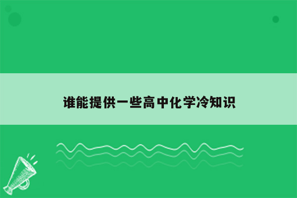 谁能提供一些高中化学冷知识