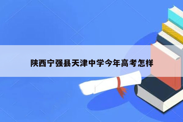 陕西宁强县天津中学今年高考怎样