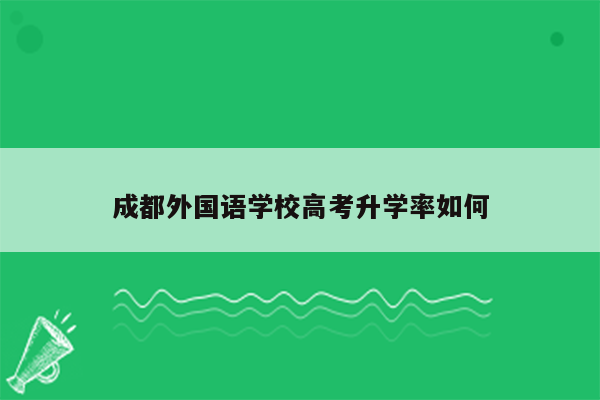 成都外国语学校高考升学率如何