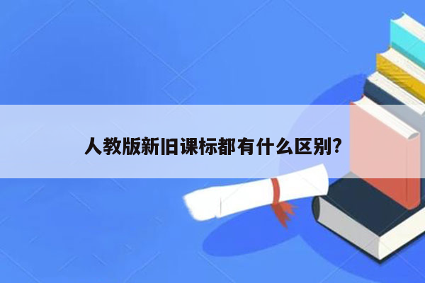 人教版新旧课标都有什么区别?