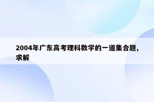 2004年广东高考理科数学的一道集合题,求解