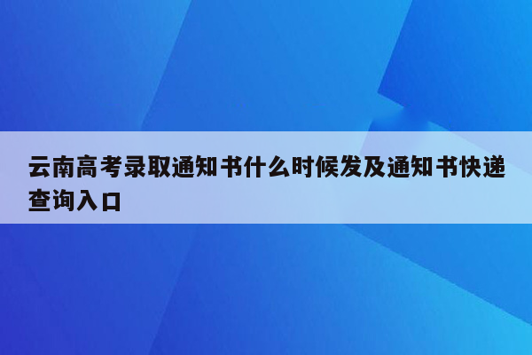 云南高考录取通知书什么时候发及通知书快递查询入口