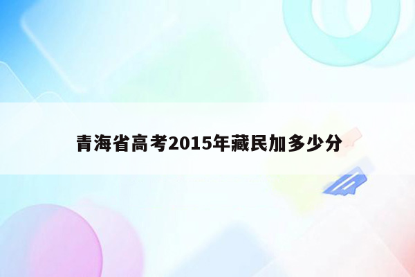 青海省高考2015年藏民加多少分