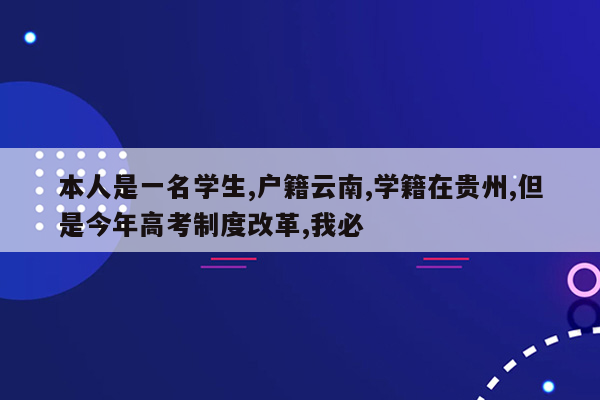 本人是一名学生,户籍云南,学籍在贵州,但是今年高考制度改革,我必