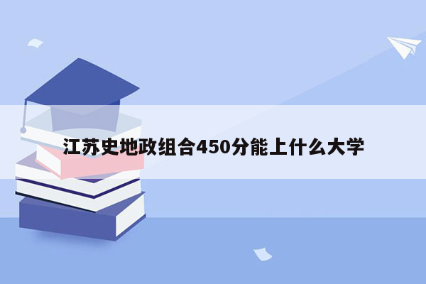 江苏史地政组合450分能上什么大学