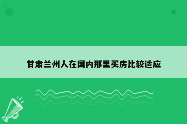 甘肃兰州人在国内那里买房比较适应