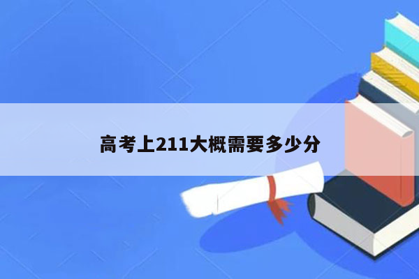 高考上211大概需要多少分