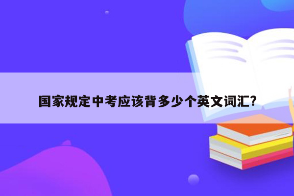 国家规定中考应该背多少个英文词汇?