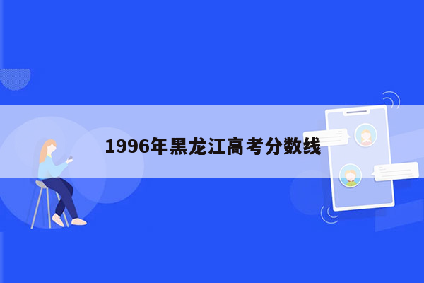 1996年黑龙江高考分数线