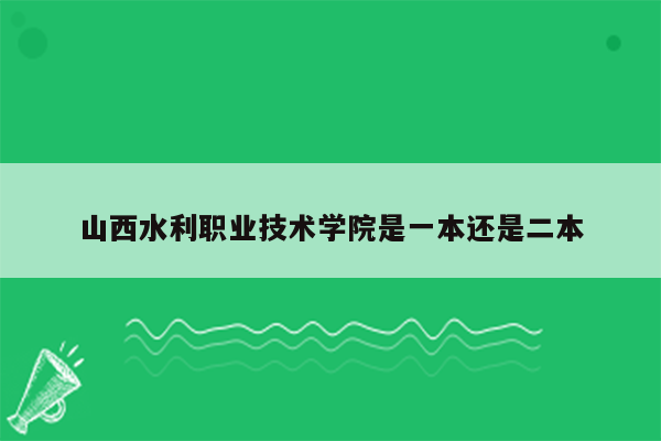 山西水利职业技术学院是一本还是二本