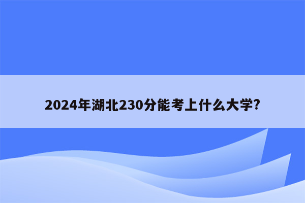 2024年湖北230分能考上什么大学?