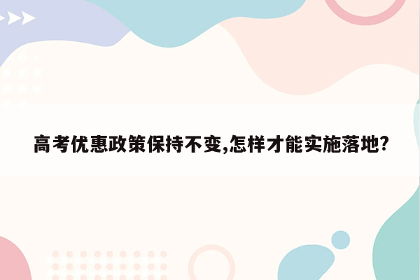 高考优惠政策保持不变,怎样才能实施落地?