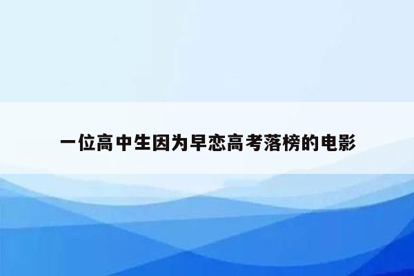 一位高中生因为早恋高考落榜的电影