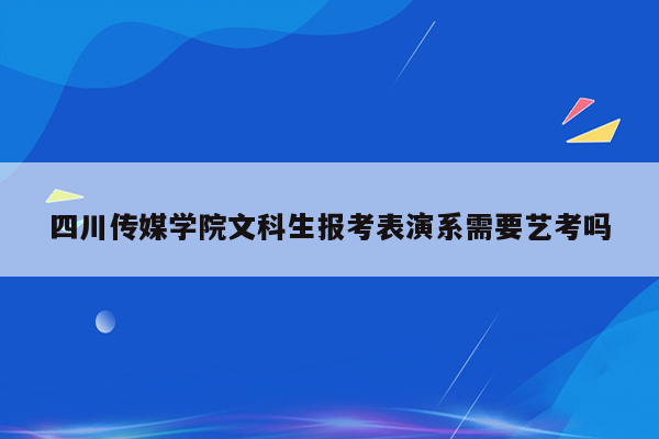 四川传媒学院文科生报考表演系需要艺考吗