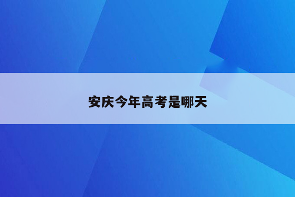 安庆今年高考是哪天