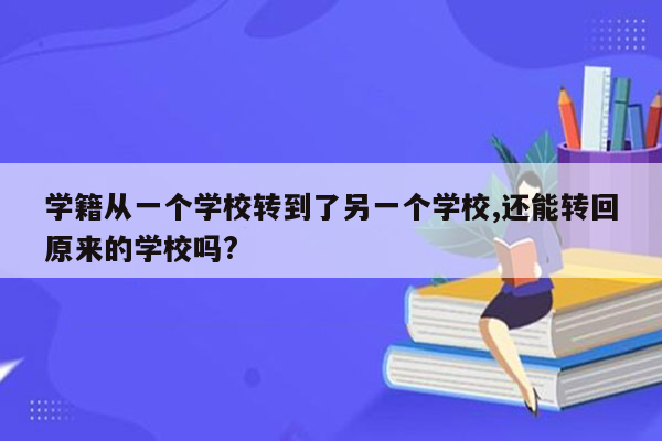 学籍从一个学校转到了另一个学校,还能转回原来的学校吗?