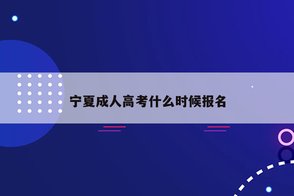 宁夏成人高考什么时候报名