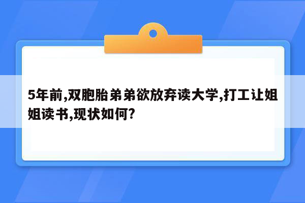 5年前,双胞胎弟弟欲放弃读大学,打工让姐姐读书,现状如何?