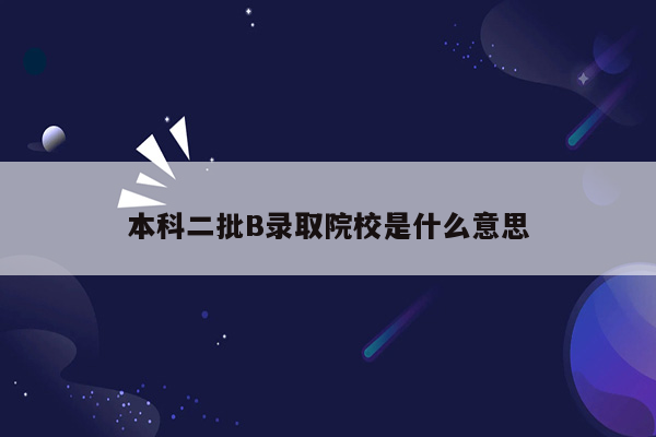 本科二批B录取院校是什么意思