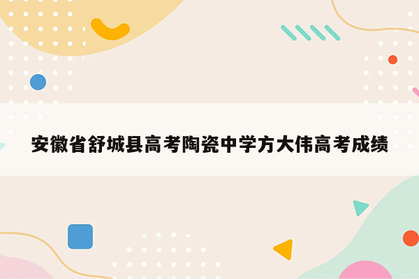 安徽省舒城县高考陶瓷中学方大伟高考成绩