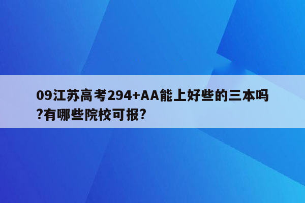 09江苏高考294+AA能上好些的三本吗?有哪些院校可报?