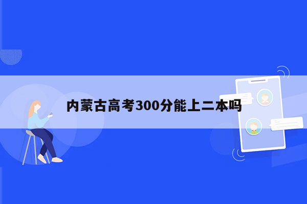 内蒙古高考300分能上二本吗