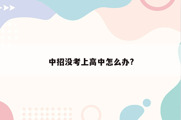 中招没考上高中怎么办?