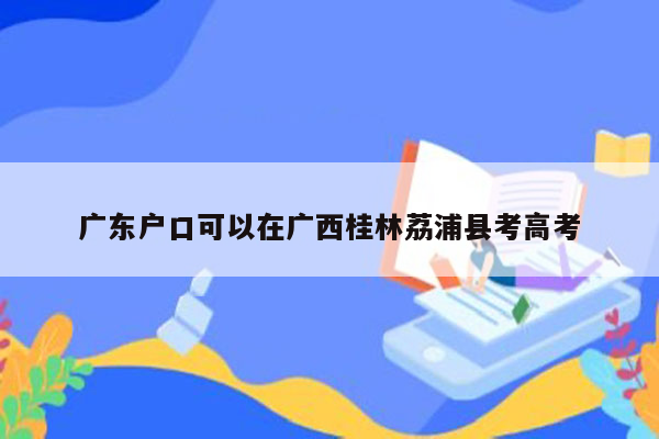 广东户口可以在广西桂林荔浦县考高考