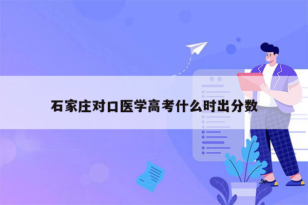 石家庄对口医学高考什么时出分数