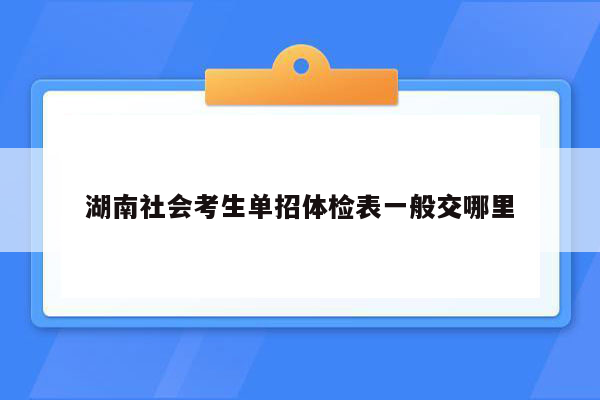 湖南社会考生单招体检表一般交哪里