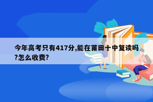 今年高考只有417分,能在莆田十中复读吗?怎么收费?