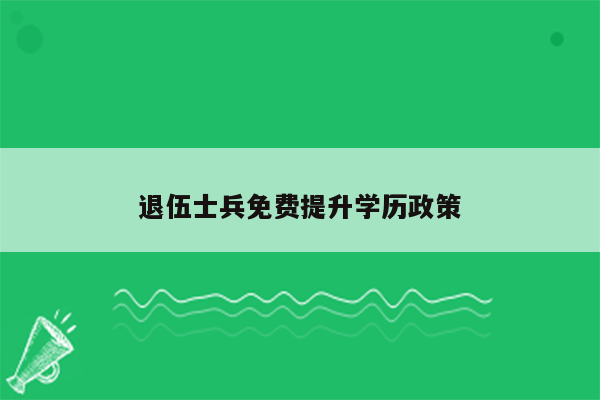 退伍士兵免费提升学历政策