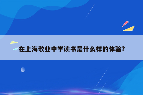 在上海敬业中学读书是什么样的体验?