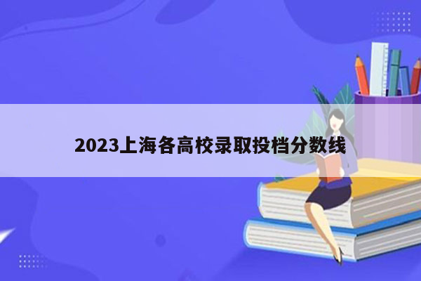 2023上海各高校录取投档分数线