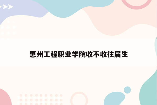 惠州工程职业学院收不收往届生