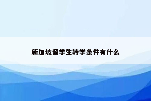 新加坡留学生转学条件有什么