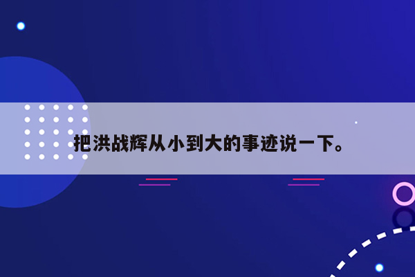 把洪战辉从小到大的事迹说一下。