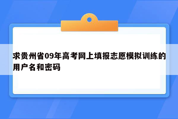 求贵州省09年高考网上填报志愿模拟训练的用户名和密码