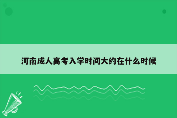 河南成人高考入学时间大约在什么时候