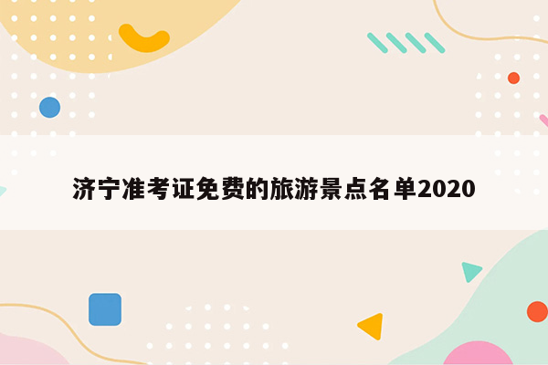 济宁准考证免费的旅游景点名单2020