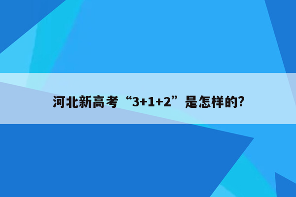 河北新高考“3+1+2”是怎样的?