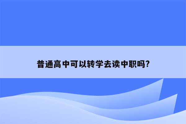 普通高中可以转学去读中职吗?