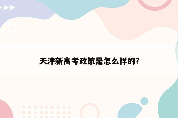 天津新高考政策是怎么样的?