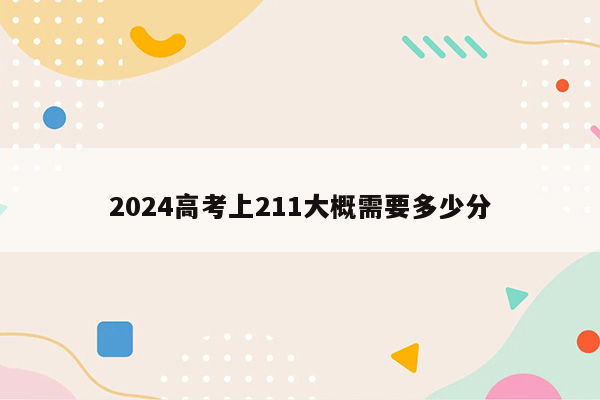 2024高考上211大概需要多少分