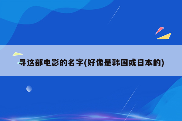 寻这部电影的名字(好像是韩国或日本的)